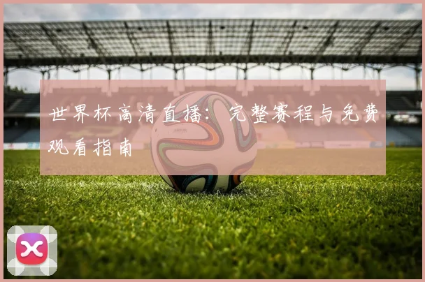 世界杯高清直播：完整赛程与免费观看指南