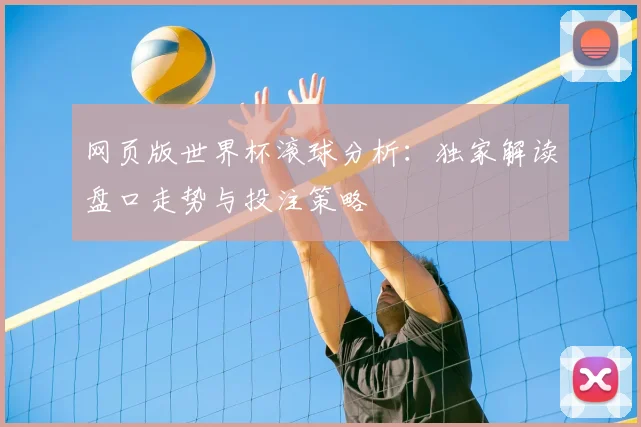 网页版世界杯滚球分析：独家解读盘口走势与投注策略
