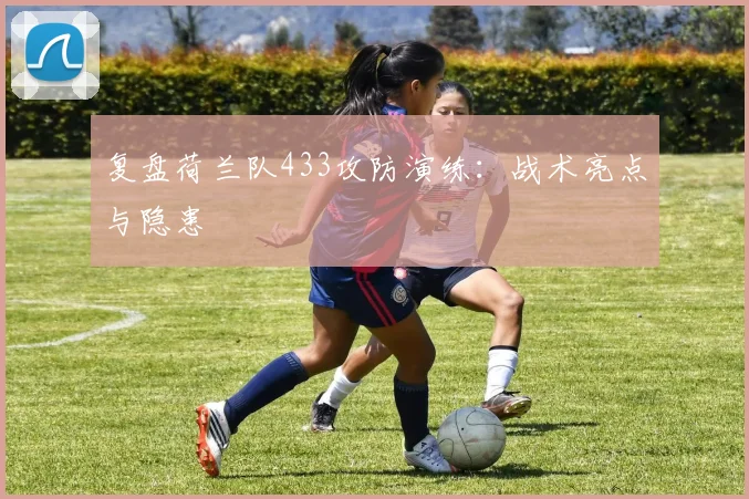 复盘荷兰队433攻防演练：战术亮点与隐患