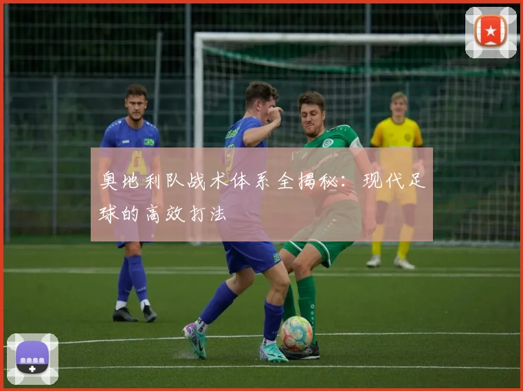 奥地利队战术体系全揭秘：现代足球的高效打法