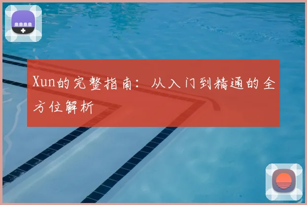 Xun的完整指南:从入门到精通的全方位解析