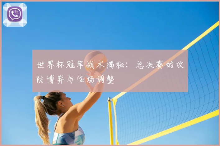世界杯冠军战术揭秘：总决赛的攻防博弈与临场调整