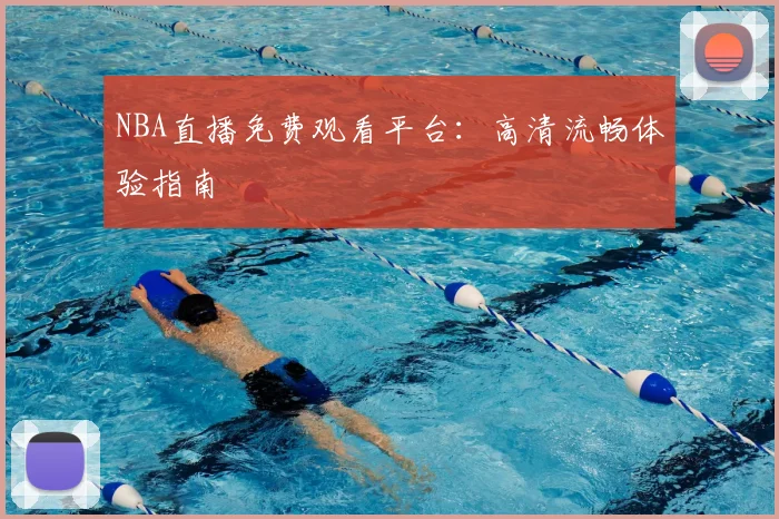 NBA直播免费观看平台:高清流畅体验指南