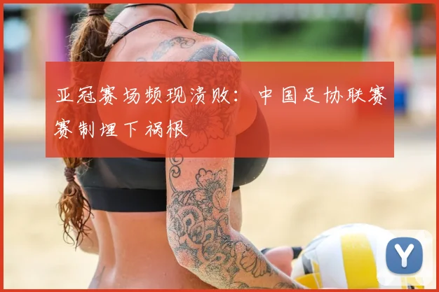 亚冠赛场频现溃败:中国足协联赛赛制埋下祸根