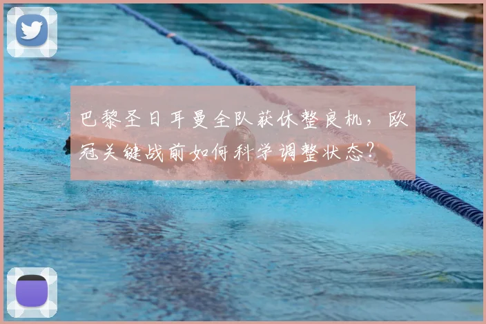 巴黎圣日耳曼全队获休整良机，欧冠关键战前如何科学调整状态？