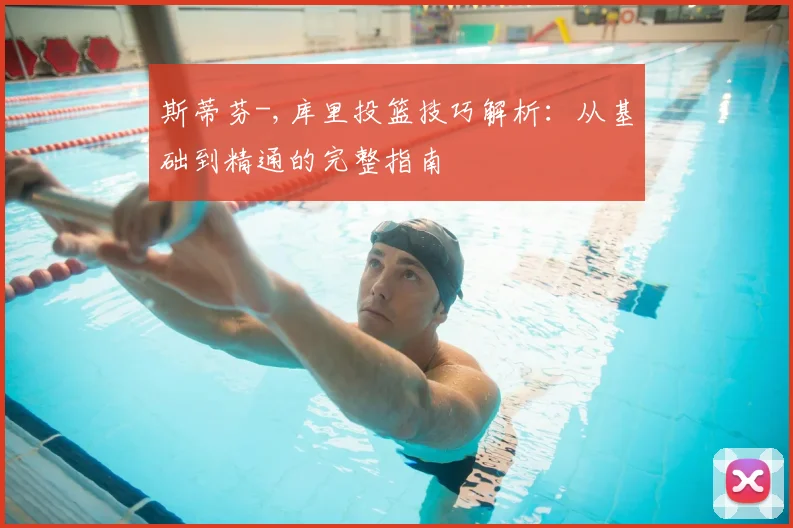 斯蒂芬-,库里投篮技巧解析:从基础到精通的完整指南