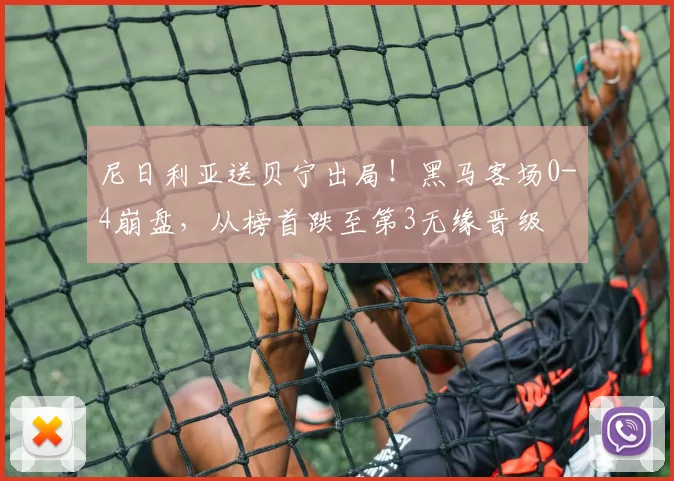 尼日利亚送贝宁出局！黑马客场0-4崩盘，从榜首跌至第3无缘晋级