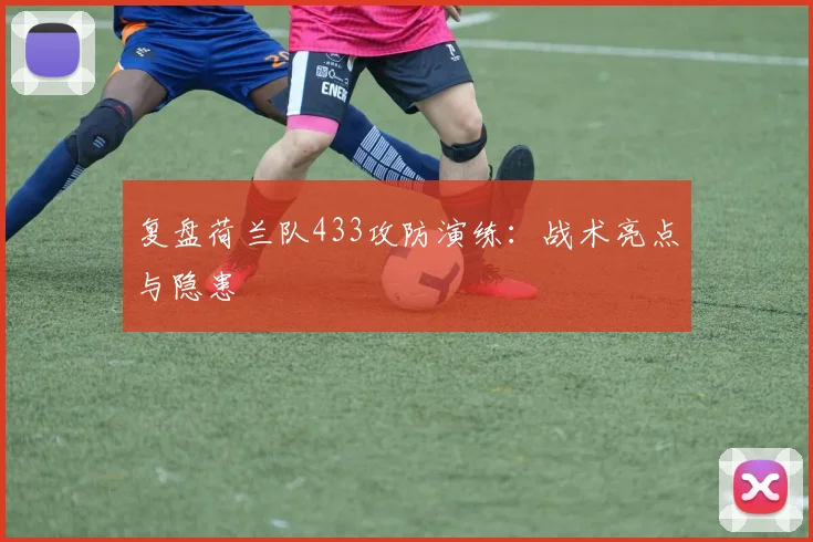 复盘荷兰队433攻防演练：战术亮点与隐患