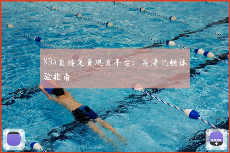 NBA直播免费观看平台：高清流畅体验指南