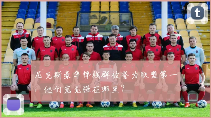 尼克斯豪华锋线群被誉为联盟第一，他们究竟强在哪里？