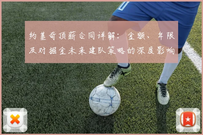 约基奇顶薪合同详解：金额、年限及对掘金未来建队策略的深度影响