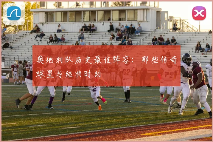 奥地利队历史最佳阵容：那些传奇球星与经典时刻