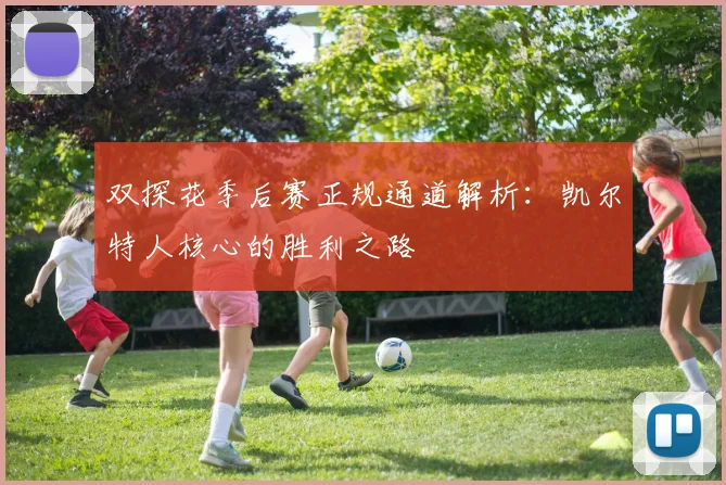 双探花季后赛正规通道解析：凯尔特人核心的胜利之路