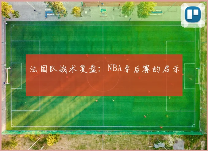 法国队战术复盘：NBA季后赛的启示