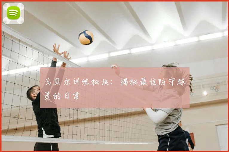 戈贝尔训练秘诀：揭秘最佳防守球员的日常