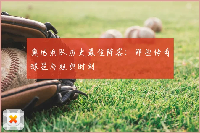 奥地利队历史最佳阵容：那些传奇球星与经典时刻