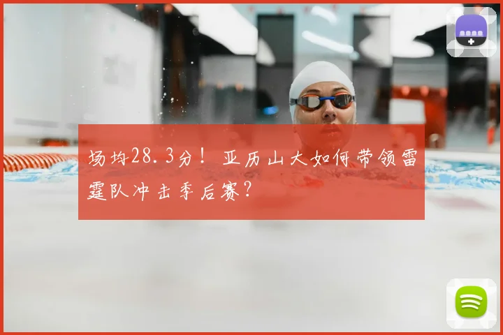 场均28.3分！亚历山大如何带领雷霆队冲击季后赛？