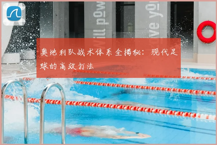 奥地利队战术体系全揭秘：现代足球的高效打法