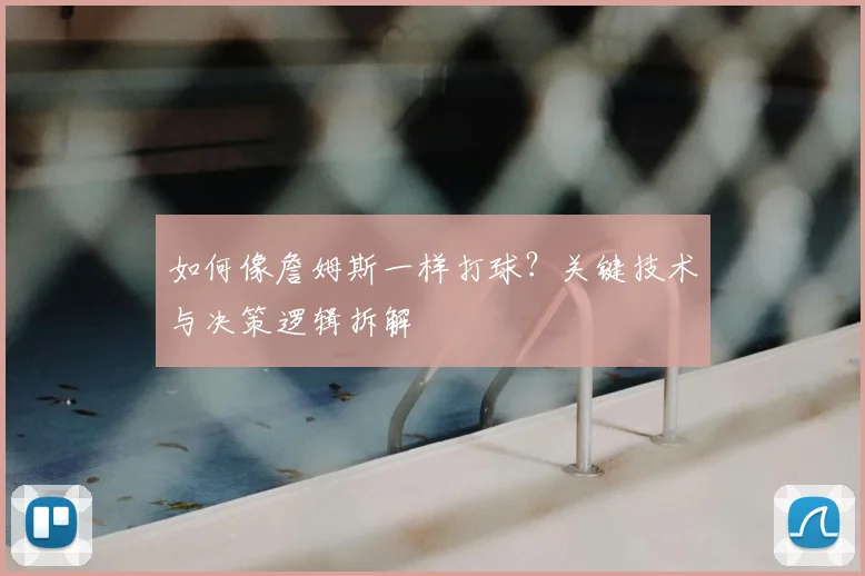 如何像詹姆斯一样打球?关键技术与决策逻辑拆解