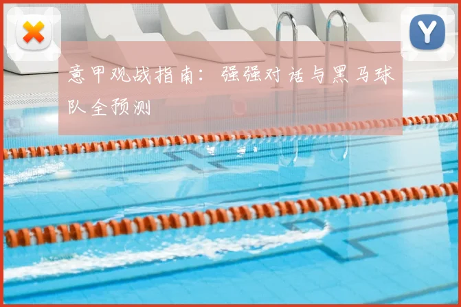 意甲观战指南：强强对话与黑马球队全预测