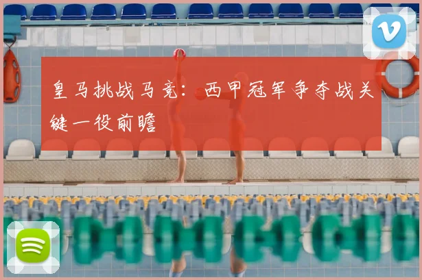皇马挑战马竞：西甲冠军争夺战关键一役前瞻